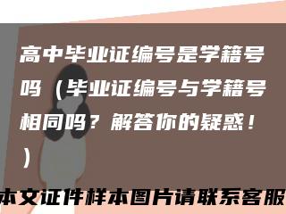 高中毕业证编号是学籍号吗（毕业证编号与学籍号相同吗？解答你的疑惑！）缩略图