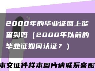 2000年的毕业证网上能查到吗（2000年以前的毕业证如何认证？）缩略图