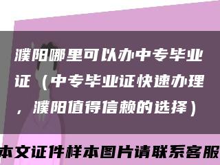 濮阳哪里可以办中专毕业证（中专毕业证快速办理，濮阳值得信赖的选择）缩略图