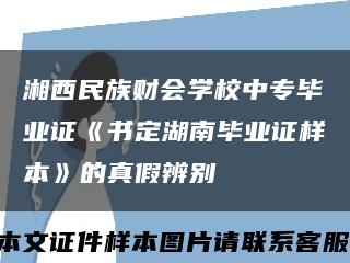 湘西民族财会学校中专毕业证《书定湖南毕业证样本》的真假辨别缩略图