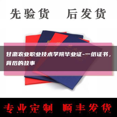 甘肃农业职业技术学院毕业证-一纸证书，背后的故事缩略图