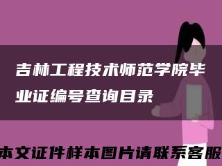 吉林工程技术师范学院毕业证编号查询目录缩略图