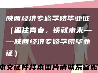 陕西经济专修学院毕业证（留住青春，铸就未来——陕西经济专修学院毕业证）缩略图