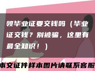 领毕业证要交钱吗（毕业证交钱？别被骗，这里有最全知识！）缩略图