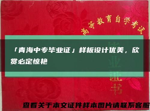 「青海中专毕业证」样板设计优美，欣赏必定惊艳缩略图