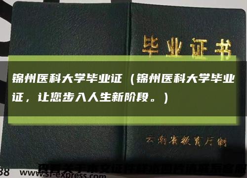 锦州医科大学毕业证（锦州医科大学毕业证，让您步入人生新阶段。）缩略图