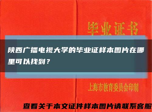 陕西广播电视大学的毕业证样本图片在哪里可以找到？缩略图