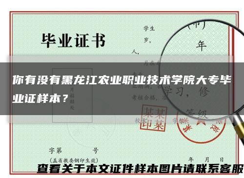 你有没有黑龙江农业职业技术学院大专毕业证样本？缩略图