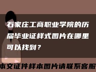 石家庄工商职业学院的历届毕业证样式图片在哪里可以找到？缩略图