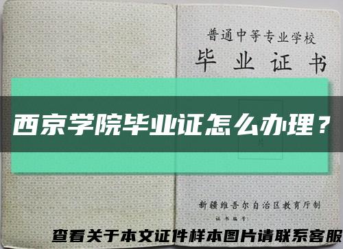 西京学院毕业证怎么办理？缩略图