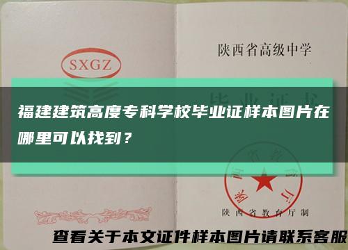 福建建筑高度专科学校毕业证样本图片在哪里可以找到？缩略图