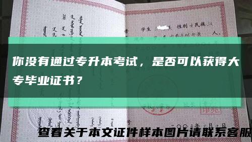 你没有通过专升本考试，是否可以获得大专毕业证书？缩略图