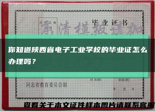 你知道陕西省电子工业学校的毕业证怎么办理吗？缩略图