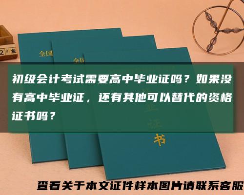 初级会计考试需要高中毕业证吗？如果没有高中毕业证，还有其他可以替代的资格证书吗？缩略图