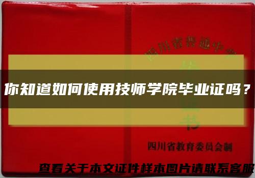 你知道如何使用技师学院毕业证吗？缩略图