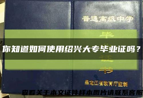 你知道如何使用绍兴大专毕业证吗？缩略图