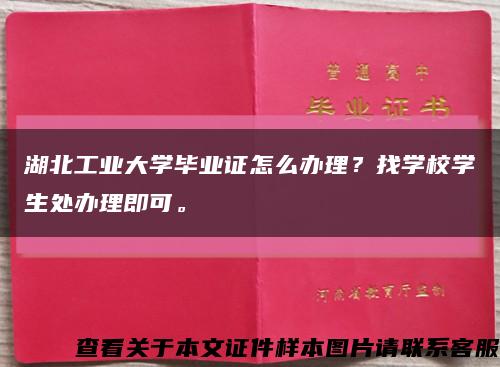 湖北工业大学毕业证怎么办理？找学校学生处办理即可。缩略图