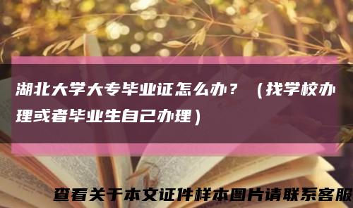 湖北大学大专毕业证怎么办？（找学校办理或者毕业生自己办理）缩略图