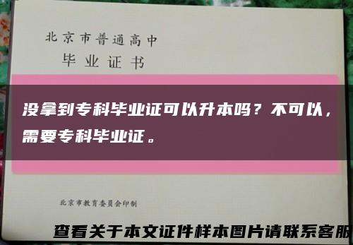 没拿到专科毕业证可以升本吗？不可以，需要专科毕业证。缩略图