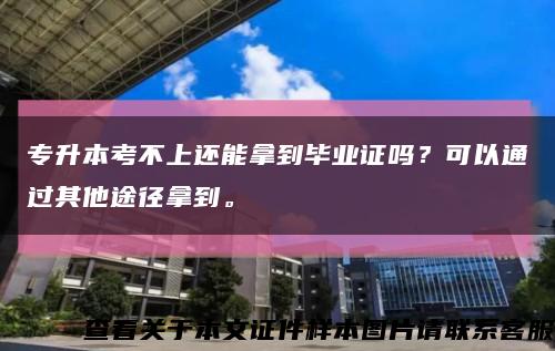 专升本考不上还能拿到毕业证吗？可以通过其他途径拿到。缩略图