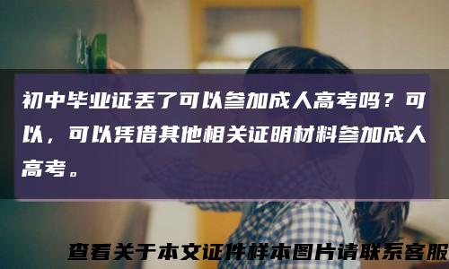 初中毕业证丢了可以参加成人高考吗？可以，可以凭借其他相关证明材料参加成人高考。缩略图