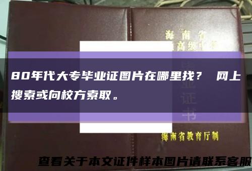 80年代大专毕业证图片在哪里找？ 网上搜索或向校方索取。缩略图