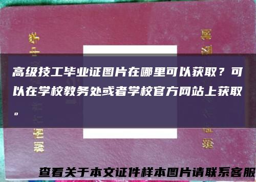 高级技工毕业证图片在哪里可以获取？可以在学校教务处或者学校官方网站上获取。缩略图