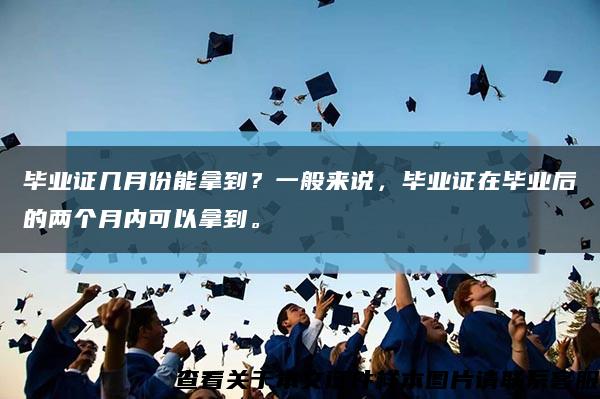 毕业证几月份能拿到？一般来说，毕业证在毕业后的两个月内可以拿到。缩略图