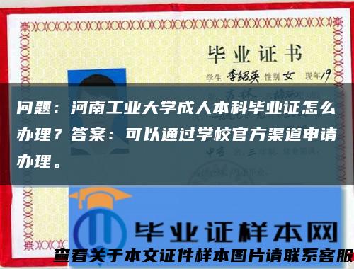 问题：河南工业大学成人本科毕业证怎么办理？答案：可以通过学校官方渠道申请办理。缩略图