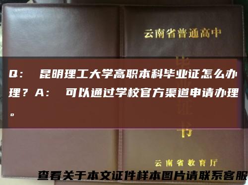 Q： 昆明理工大学高职本科毕业证怎么办理？A： 可以通过学校官方渠道申请办理。缩略图