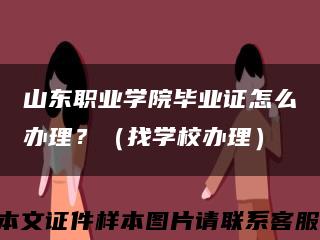 山东职业学院毕业证怎么办理？（找学校办理）缩略图