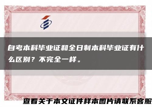 自考本科毕业证和全日制本科毕业证有什么区别？不完全一样。缩略图