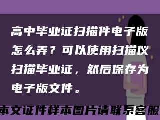 高中毕业证扫描件电子版怎么弄？可以使用扫描仪扫描毕业证，然后保存为电子版文件。缩略图