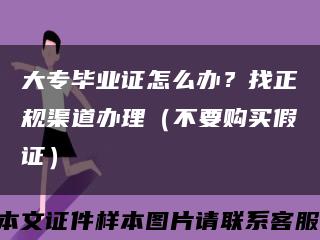 大专毕业证怎么办？找正规渠道办理（不要购买假证）缩略图