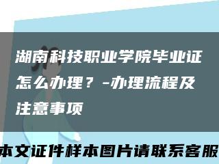 湖南科技职业学院毕业证怎么办理？-办理流程及注意事项缩略图