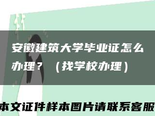 安徽建筑大学毕业证怎么办理？（找学校办理）缩略图