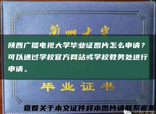 陕西广播电视大学毕业证图片怎么申请？可以通过学校官方网站或学校教务处进行申请。缩略图