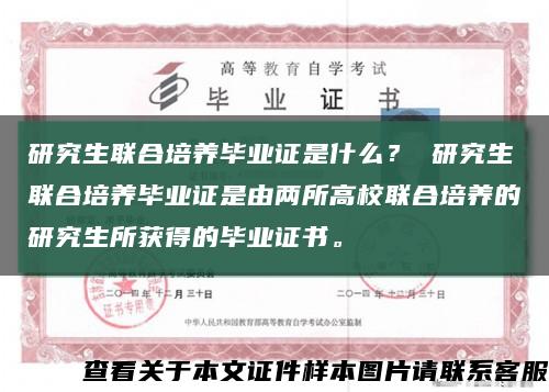 研究生联合培养毕业证是什么？ 研究生联合培养毕业证是由两所高校联合培养的研究生所获得的毕业证书。缩略图