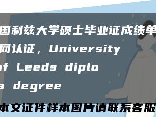 英国利兹大学硕士毕业证成绩单留信网认证，University of Leeds diploma degree缩略图