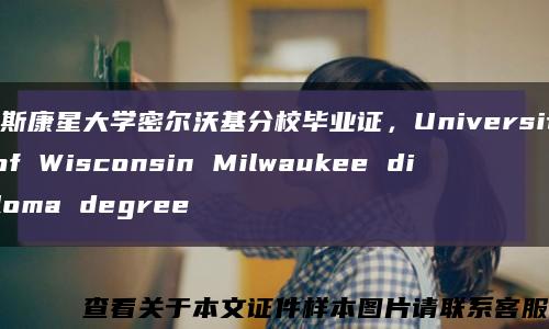 威斯康星大学密尔沃基分校毕业证，University of Wisconsin Milwaukee diploma degree缩略图