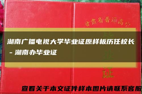 湖南广播电视大学毕业证原样板历任校长－湖南办毕业证缩略图